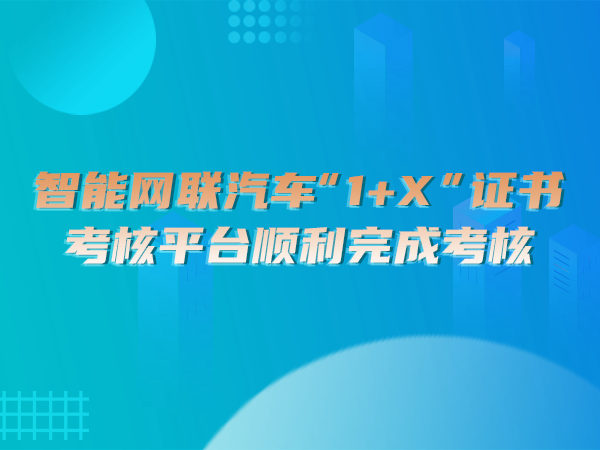 智能網聯汽車“1＋X”證書考核平臺順利完成考核