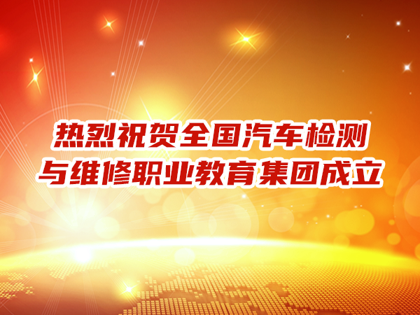 熱烈祝賀全國汽車檢測與維修職業教育集團成立